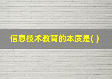 信息技术教育的本质是( )